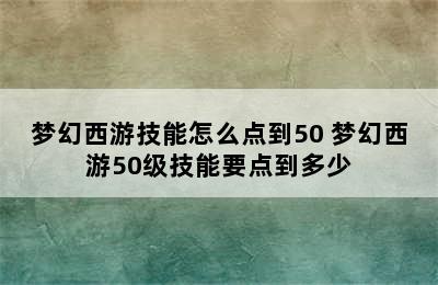 梦幻西游技能怎么点到50 梦幻西游50级技能要点到多少